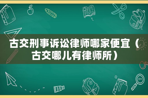 古交刑事訴訟律師哪家便宜（古交哪兒有律師所）