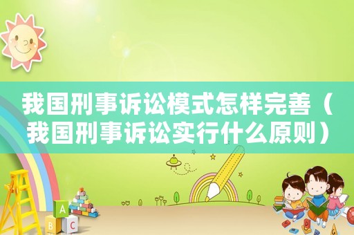 我國刑事訴訟模式怎樣完善（我國刑事訴訟實行什么原則）