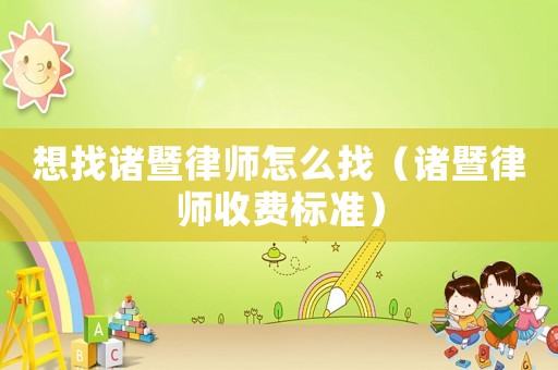 想找諸暨律師怎么找（諸暨律師收費標準）