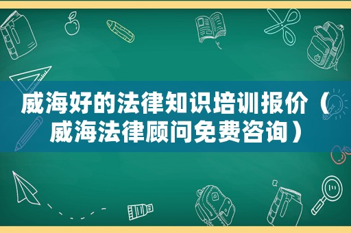 威海好的法律知識培訓報價（威海法律顧問免費咨詢）