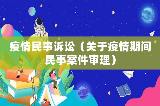 疫情民事訴訟（關于疫情期間民事案件審理）