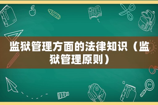 監獄管理方面的法律知識（監獄管理原則）