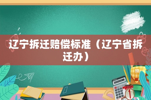 遼寧拆遷賠償標(biāo)準(zhǔn)（遼寧省拆遷辦）