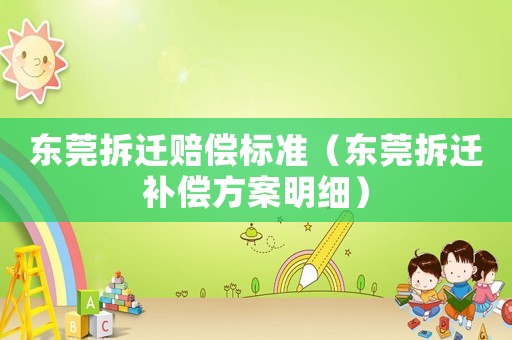 東莞拆遷賠償標準（東莞拆遷補償方案明細）
