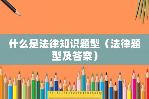 什么是法律知識題型（法律題型及答案）