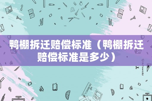 鴨棚拆遷賠償標準（鴨棚拆遷賠償標準是多少）