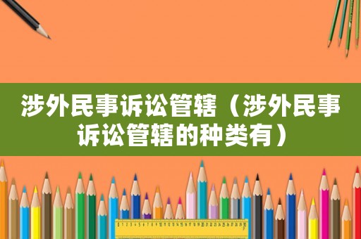涉外民事訴訟管轄（涉外民事訴訟管轄的種類有）