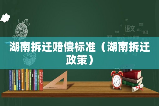 湖南拆遷賠償標(biāo)準(zhǔn)（湖南拆遷政策）