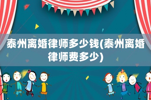 泰州離婚律師多少錢(泰州離婚律師費(fèi)多少)