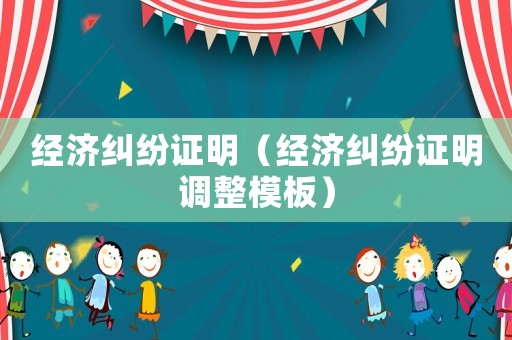 經濟糾紛證明（經濟糾紛證明調整模板）