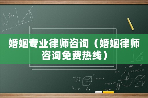 婚姻專業律師咨詢（婚姻律師咨詢免費熱線）