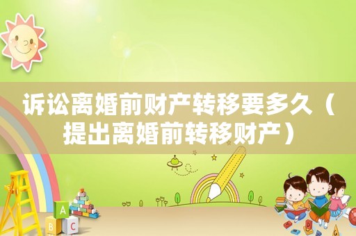 訴訟離婚前財產轉移要多久（提出離婚前轉移財產）