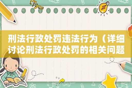 刑法行政處罰違法行為（詳細討論刑法行政處罰的相關問題）