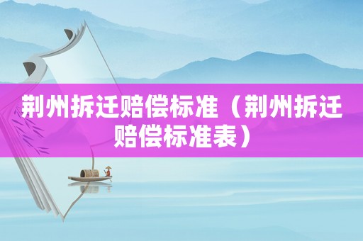 荊州拆遷賠償標準（荊州拆遷賠償標準表）