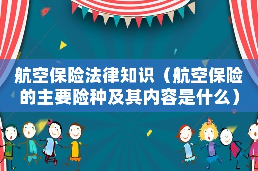 航空保險法律知識（航空保險的主要險種及其內容是什么）