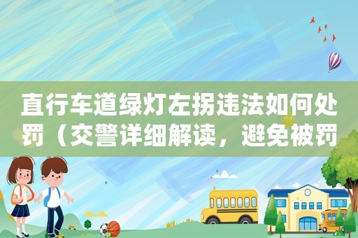 直行車道綠燈左拐違法如何處罰（交警詳細解讀，避免被罰款扣分）