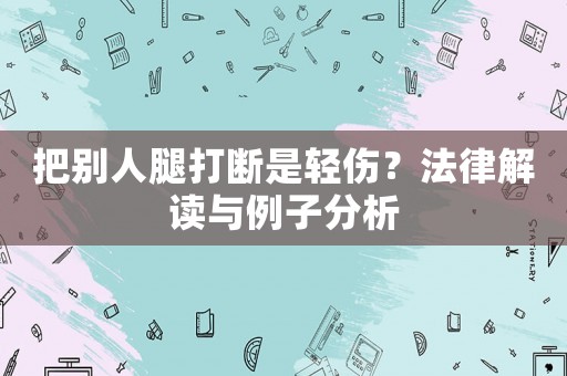 把別人腿打斷是輕傷？法律解讀與例子分析