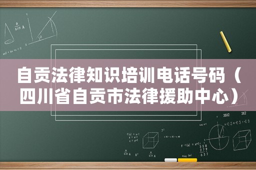 自貢法律知識培訓電話號碼（四川省自貢市法律援助中心）