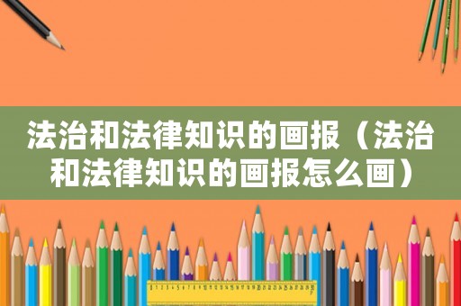 法治和法律知識的畫報（法治和法律知識的畫報怎么畫）