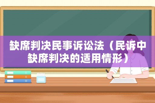 缺席判決民事訴訟法（民訴中缺席判決的適用情形）