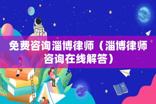 免費(fèi)咨詢(xún)淄博律師（淄博律師咨詢(xún)?cè)诰€(xiàn)解答）
