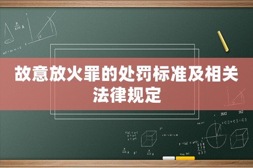 故意放火罪的處罰標準及相關法律規定