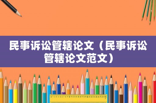民事訴訟管轄論文（民事訴訟管轄論文范文）