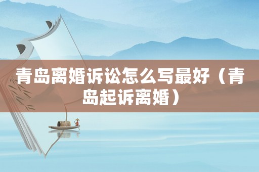 青島離婚訴訟怎么寫最好（青島起訴離婚）