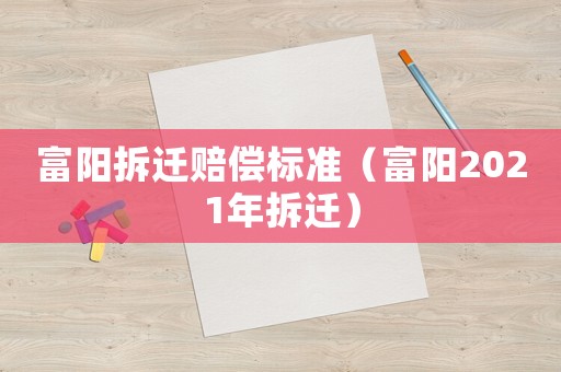 富陽拆遷賠償標準（富陽2021年拆遷）