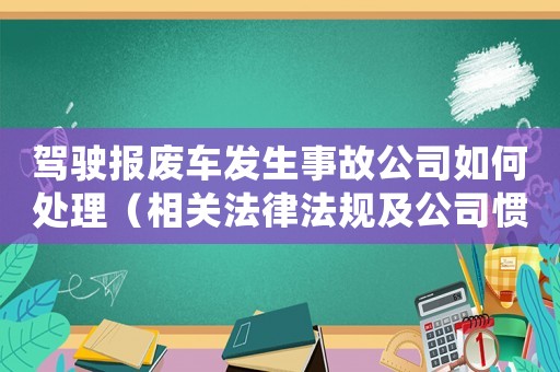 駕駛報廢車發生事故公司如何處理（相關法律法規及公司慣例）