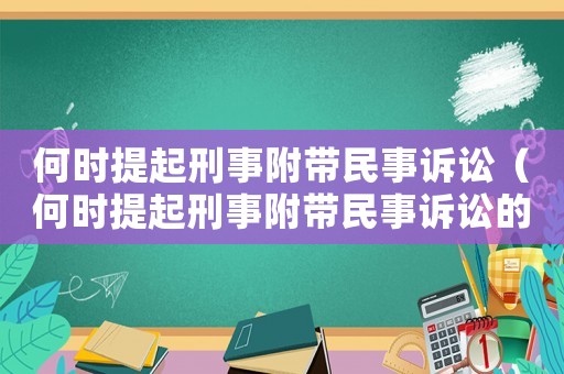 何時(shí)提起刑事附帶民事訴訟（何時(shí)提起刑事附帶民事訴訟的規(guī)定）