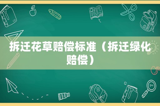 拆遷花草賠償標(biāo)準(zhǔn)（拆遷綠化賠償）