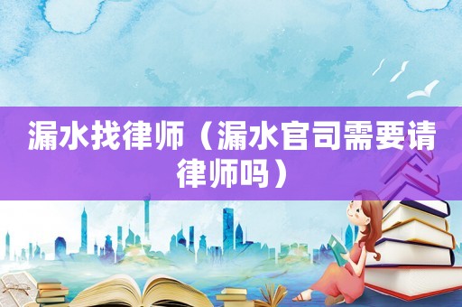 漏水找律師（漏水官司需要請律師嗎）