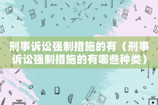 刑事訴訟強制措施的有（刑事訴訟強制措施的有哪些種類）