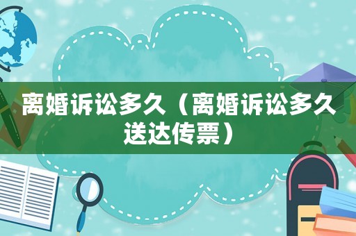 離婚訴訟多久（離婚訴訟多久送達傳票）