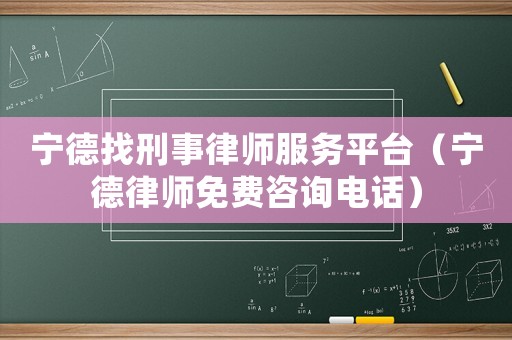 寧德找刑事律師服務平臺（寧德律師免費咨詢電話）