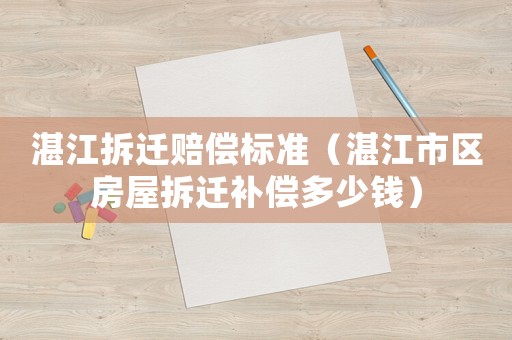 湛江拆遷賠償標準（湛江市區(qū)房屋拆遷補償多少錢）