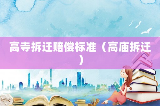 高寺拆遷賠償標(biāo)準(zhǔn)（高廟拆遷）