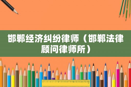 邯鄲經濟糾紛律師（邯鄲法律顧問律師所）