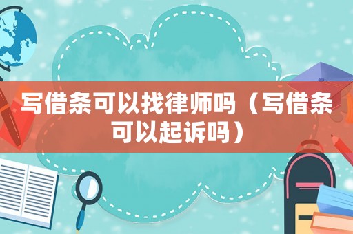 寫借條可以找律師嗎（寫借條可以起訴嗎）