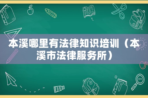 本溪哪里有法律知識培訓（本溪市法律服務所）