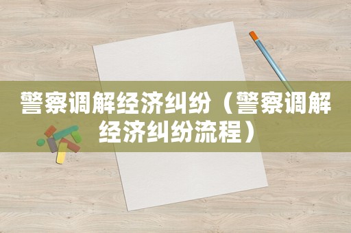 警察調解經濟糾紛（警察調解經濟糾紛流程）