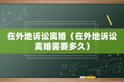 在外地訴訟離婚（在外地訴訟離婚需要多久）