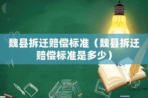 魏縣拆遷賠償標準（魏縣拆遷賠償標準是多少）