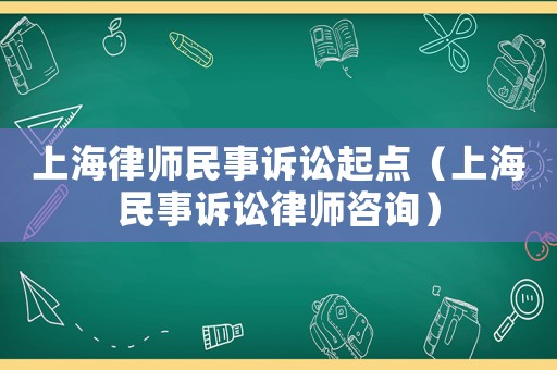 上海律師民事訴訟起點（上海民事訴訟律師咨詢）