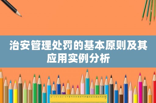 治安管理處罰的基本原則及其應(yīng)用實(shí)例分析