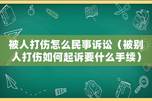 被人打傷怎么民事訴訟（被別人打傷如何起訴要什么手續）