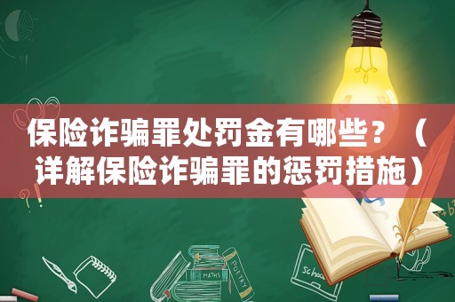 保險詐騙罪處罰金有哪些？（詳解保險詐騙罪的懲罰措施）