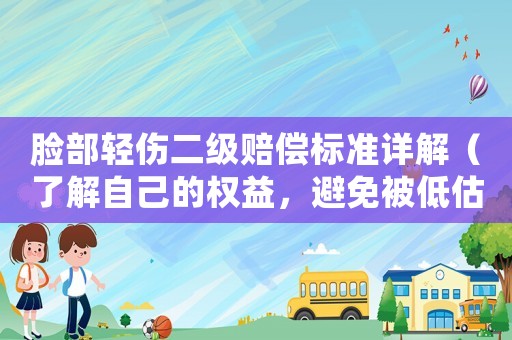 臉部輕傷二級賠償標準詳解（了解自己的權益，避免被低估賠償）