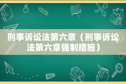 刑事訴訟法第六章（刑事訴訟法第六章強制措施）